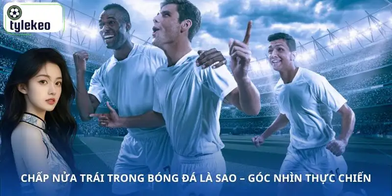 chap-nua-trai-trong-bong-da-la-sao-qua-goc-nhin-thuc-te